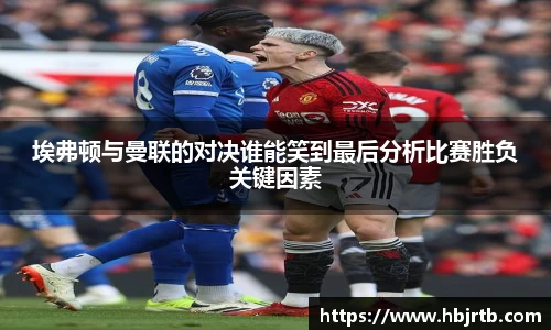 埃弗顿与曼联的对决谁能笑到最后分析比赛胜负关键因素