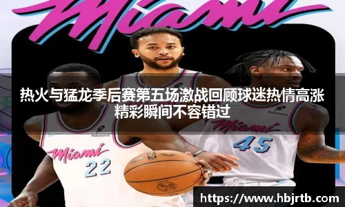 热火与猛龙季后赛第五场激战回顾球迷热情高涨精彩瞬间不容错过