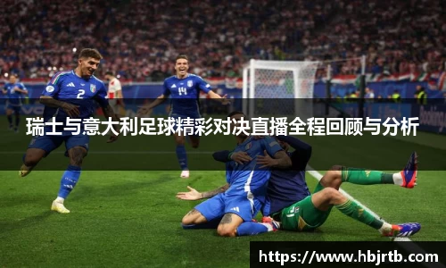 瑞士与意大利足球精彩对决直播全程回顾与分析